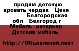  продам детскую кровать-чердак › Цена ­ 15 000 - Белгородская обл., Белгород г. Мебель, интерьер » Детская мебель   